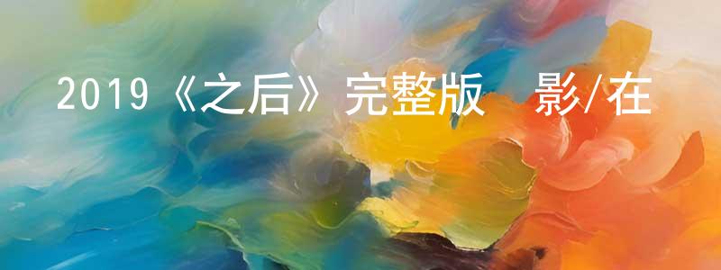 影視迷陳正蓮的個人博客,2019《之后》完整版電影/在線觀看/百度云-美劇天堂